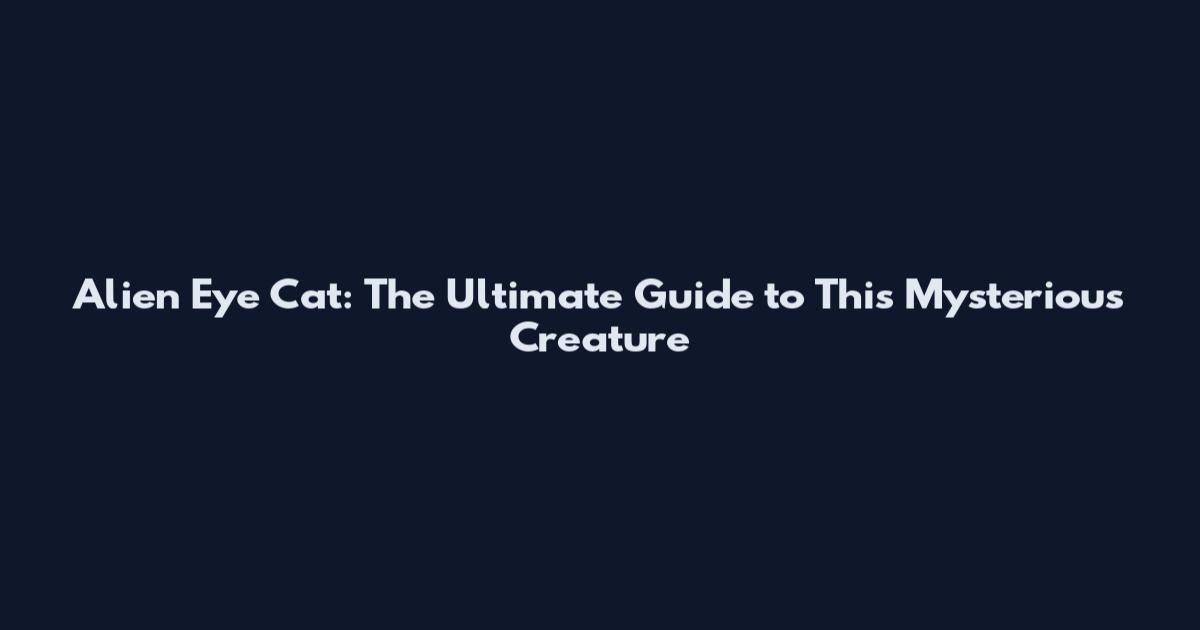 Alien Eye Cat: The Ultimate Guide to This Mysterious Creature