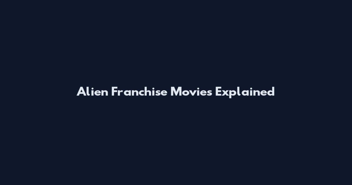 Alien Franchise Movies Explained