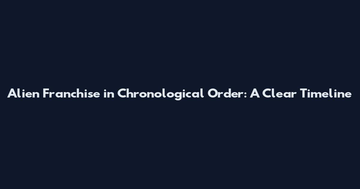Alien Franchise in Chronological Order: A Clear Timeline