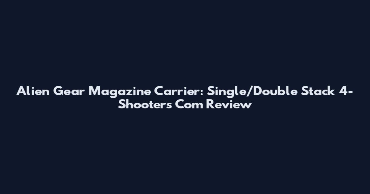 Alien Gear Magazine Carrier: Single/Double Stack 4-Shooters Com Review