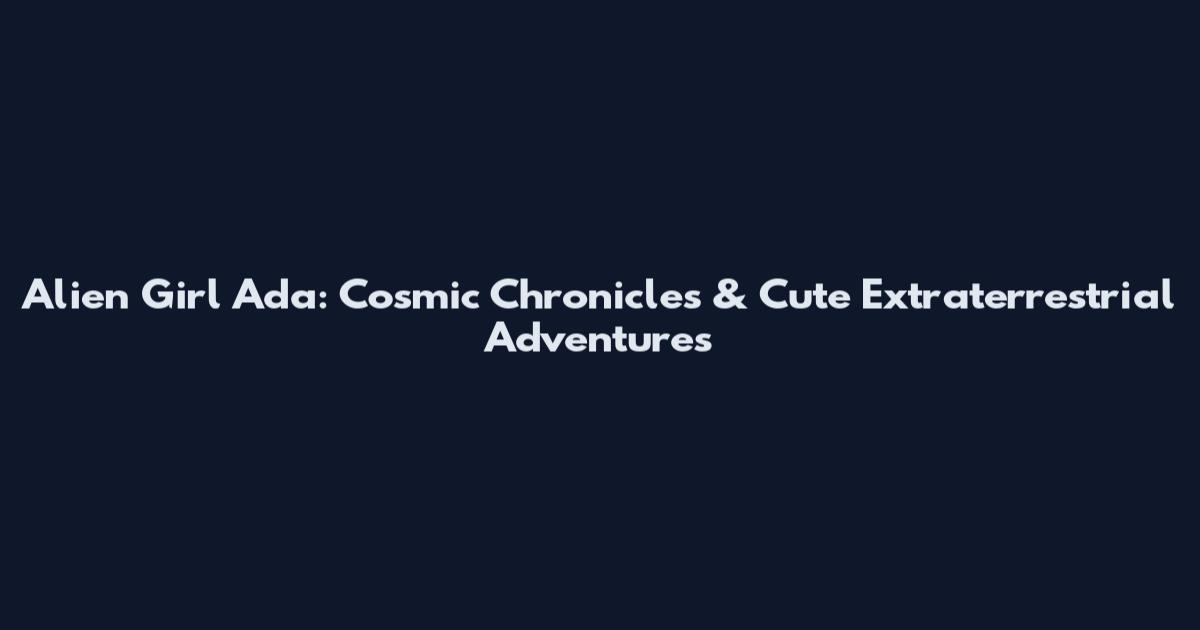 Alien Girl Ada: Cosmic Chronicles & Cute Extraterrestrial Adventures