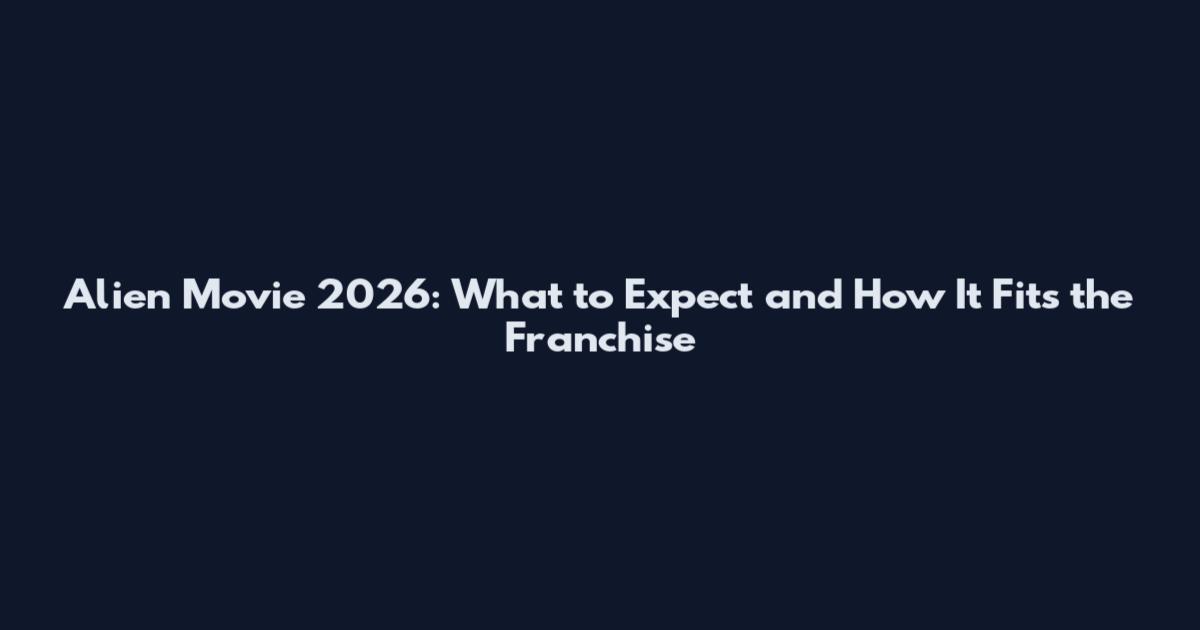 Alien Movie 2026: What to Expect and How It Fits the Franchise