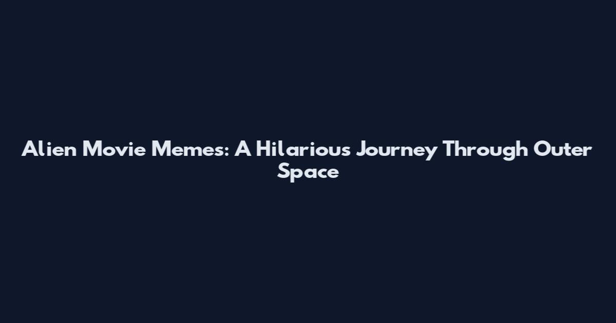 Alien Movie Memes: A Hilarious Journey Through Outer Space