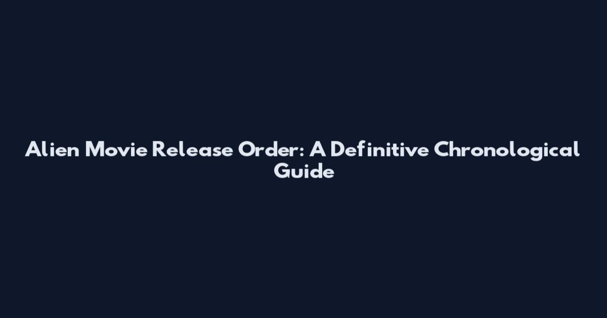 Alien Movie Release Order: A Definitive Chronological Guide