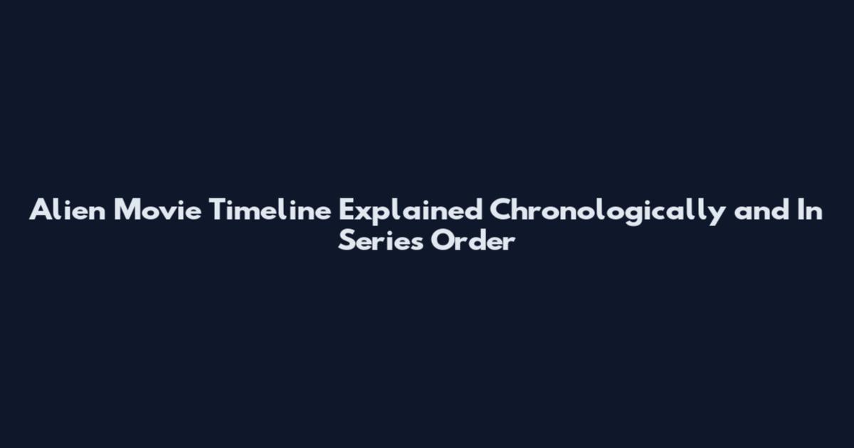 Alien Movie Timeline Explained Chronologically and In Series Order