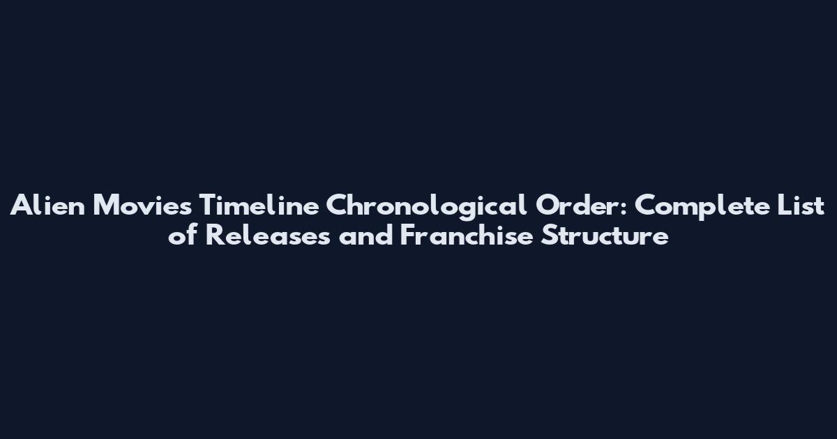 Alien Movies Timeline Chronological Order: Complete List of Releases and Franchise Structure