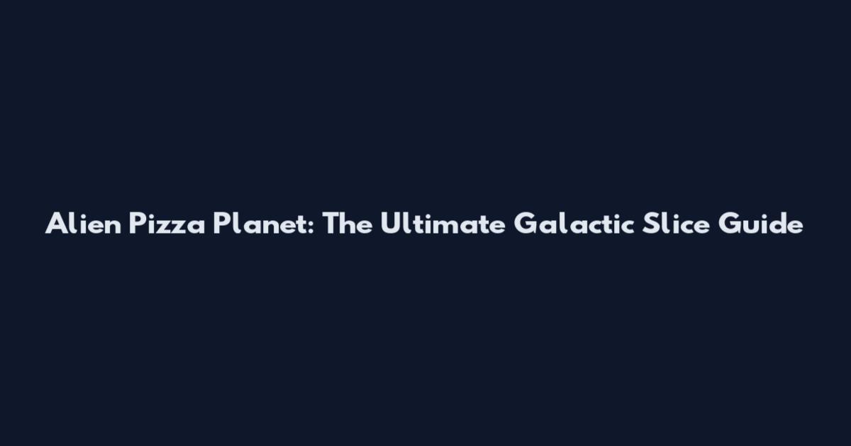 Alien Pizza Planet: The Ultimate Galactic Slice Guide