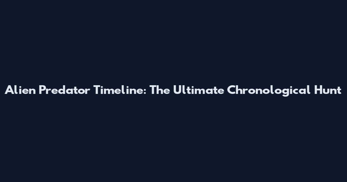 Alien Predator Timeline: The Ultimate Chronological Hunt