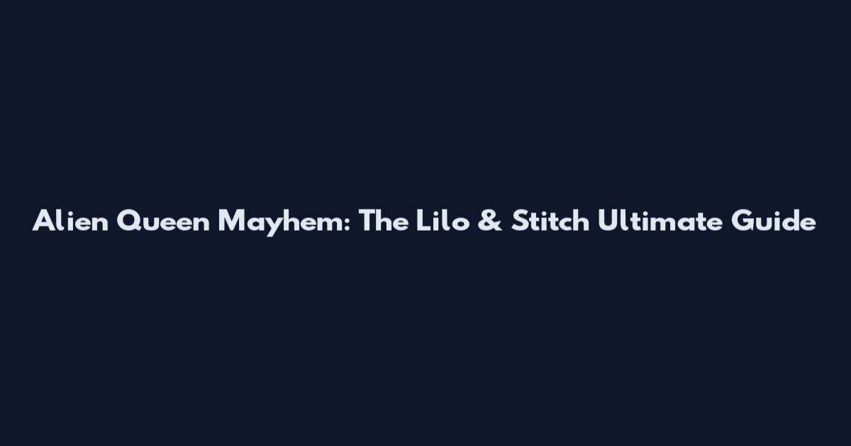 Alien Queen Mayhem: The Lilo & Stitch Ultimate Guide