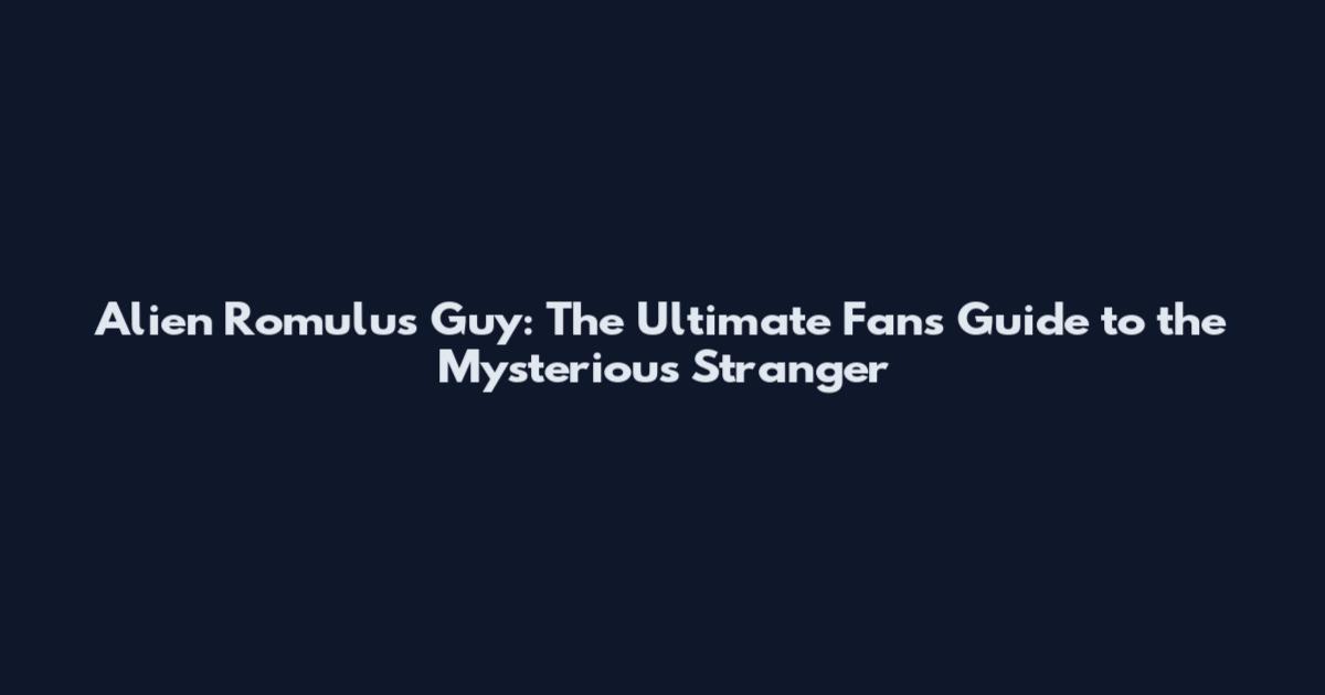 Alien Romulus Guy: The Ultimate Fan's Guide to the Mysterious Stranger