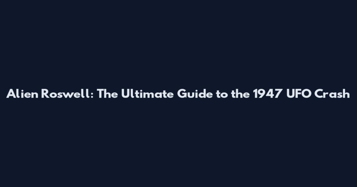 Alien Roswell: The Ultimate Guide to the 1947 UFO Crash