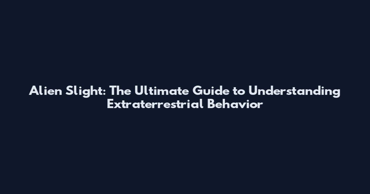 Alien Slight: The Ultimate Guide to Understanding Extraterrestrial Behavior