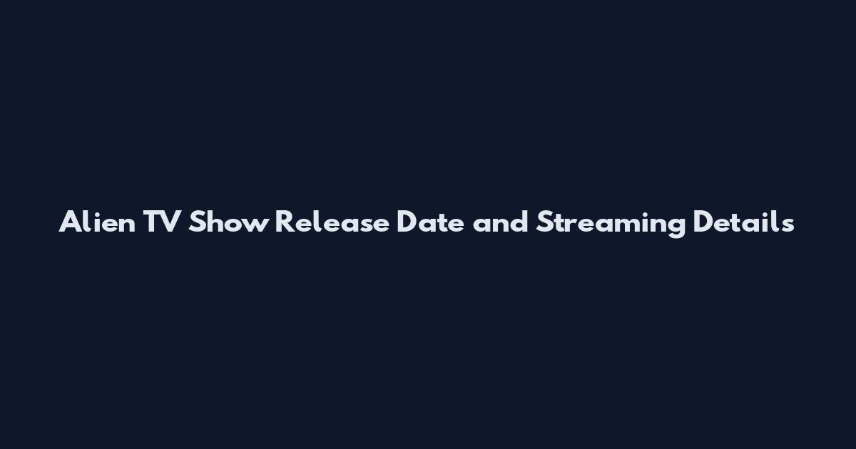 Alien TV Show Release Date and Streaming Details