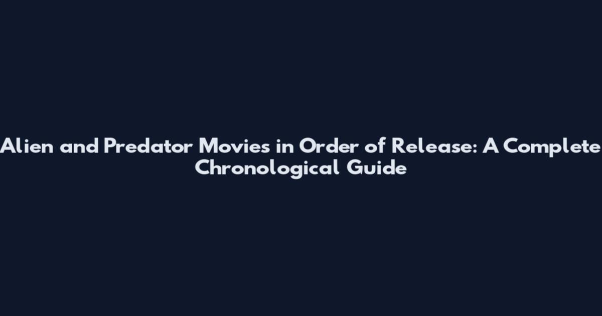 Alien and Predator Movies in Order of Release: A Complete Chronological Guide