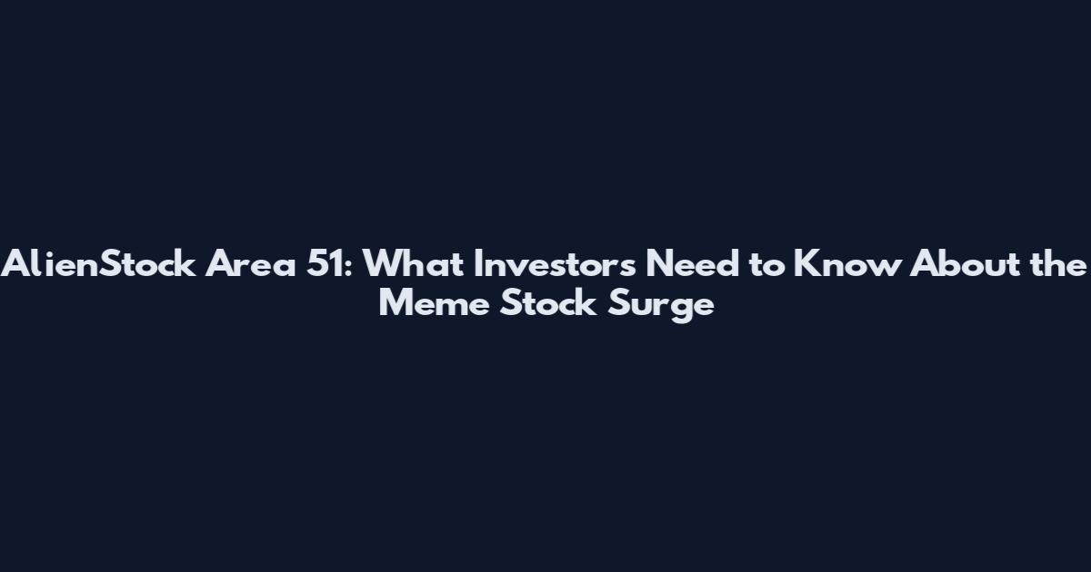 AlienStock Area 51: What Investors Need to Know About the Meme Stock Surge