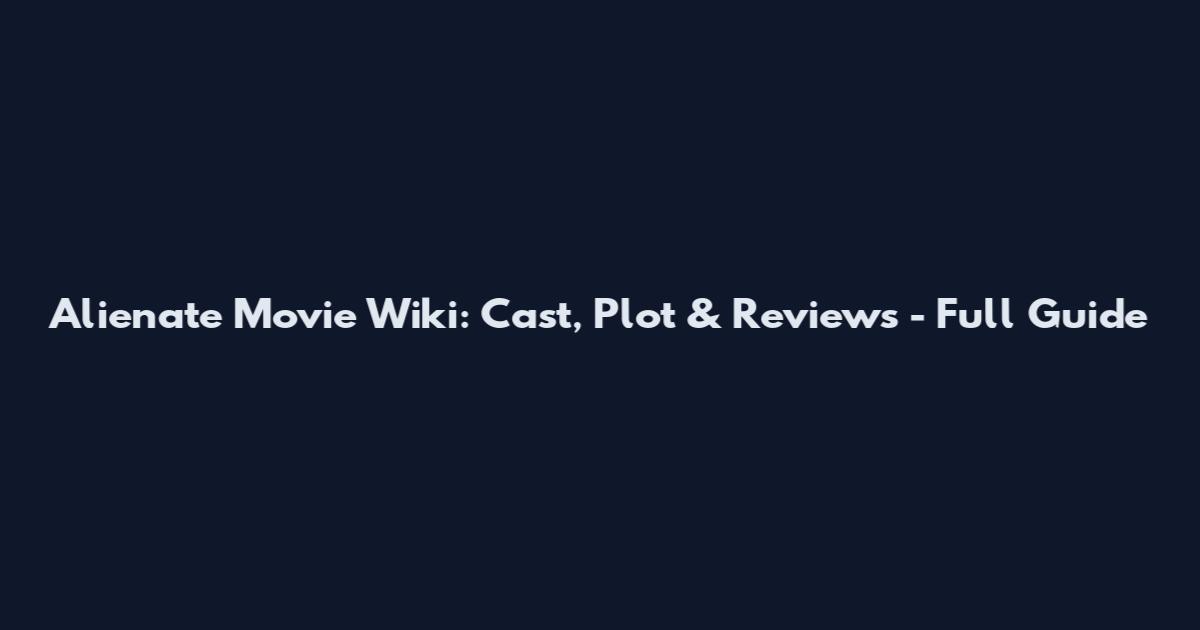 Alienate Movie Wiki: Cast, Plot & Reviews - Full Guide