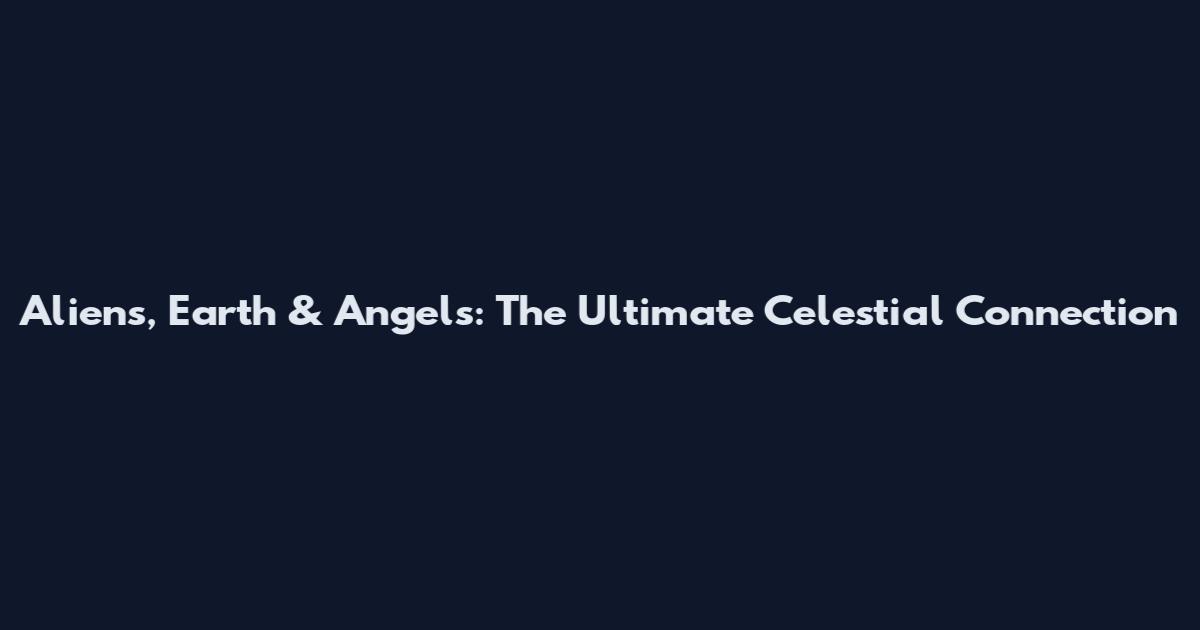 Aliens, Earth & Angels: The Ultimate Celestial Connection