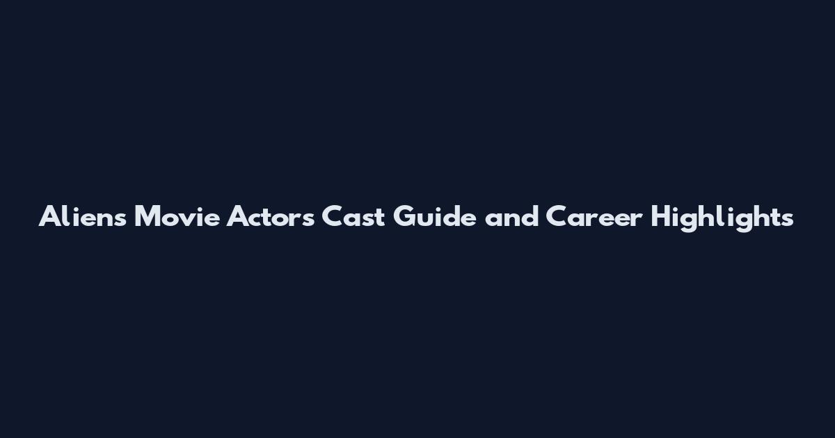 Aliens Movie Actors Cast Guide and Career Highlights