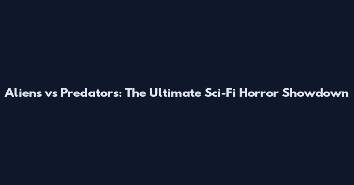 Aliens vs Predators: The Ultimate Sci-Fi Horror Showdown