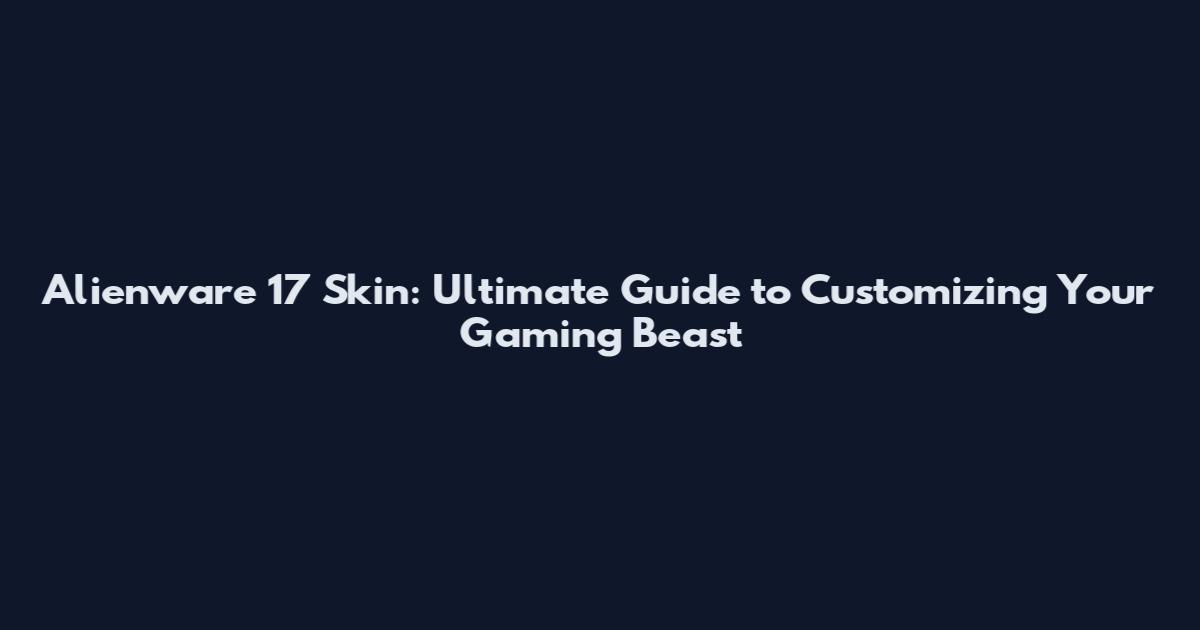Alienware 17 Skin: Ultimate Guide to Customizing Your Gaming Beast