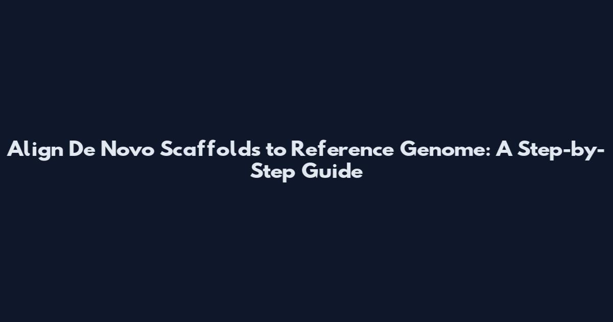 Align De Novo Scaffolds to Reference Genome: A Step-by-Step Guide