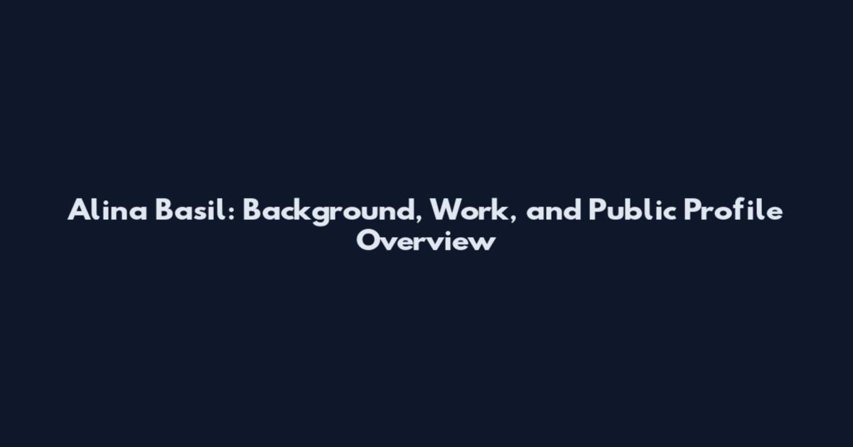 Alina Basil: Background, Work, and Public Profile Overview