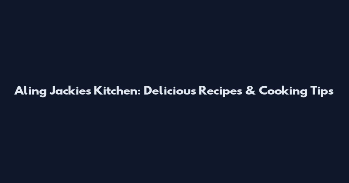 Aling Jackie's Kitchen: Delicious Recipes & Cooking Tips