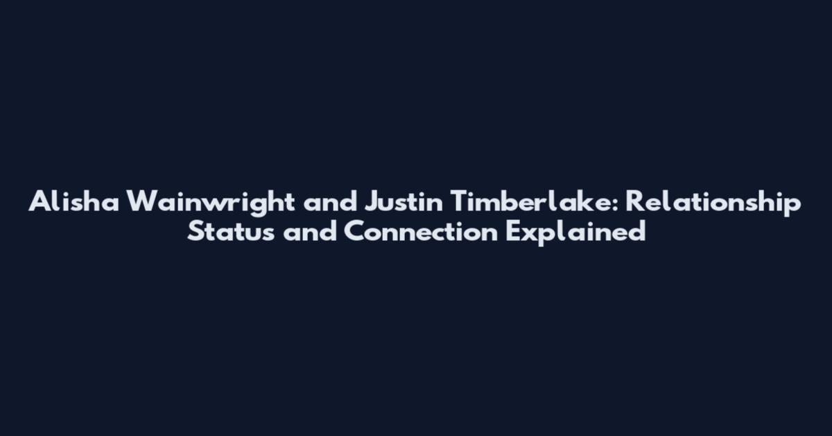 Alisha Wainwright and Justin Timberlake: Relationship Status and Connection Explained
