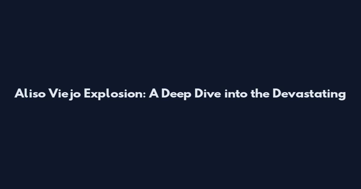 Aliso Viejo Explosion: A Deep Dive into the Devastating