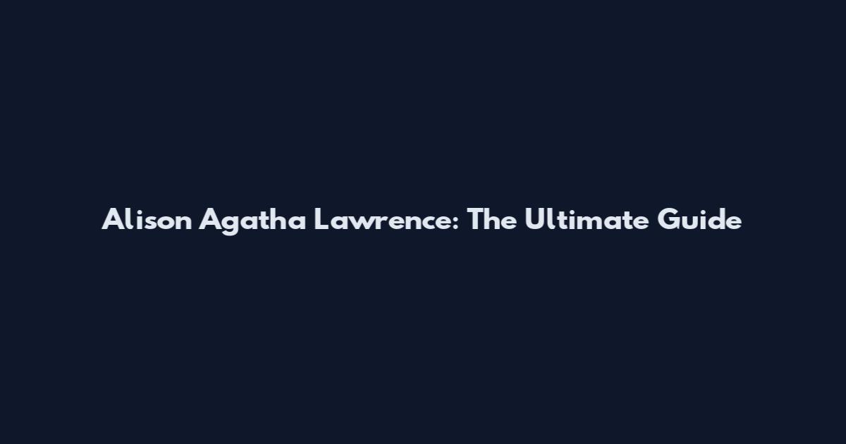 Alison Agatha Lawrence: The Ultimate Guide