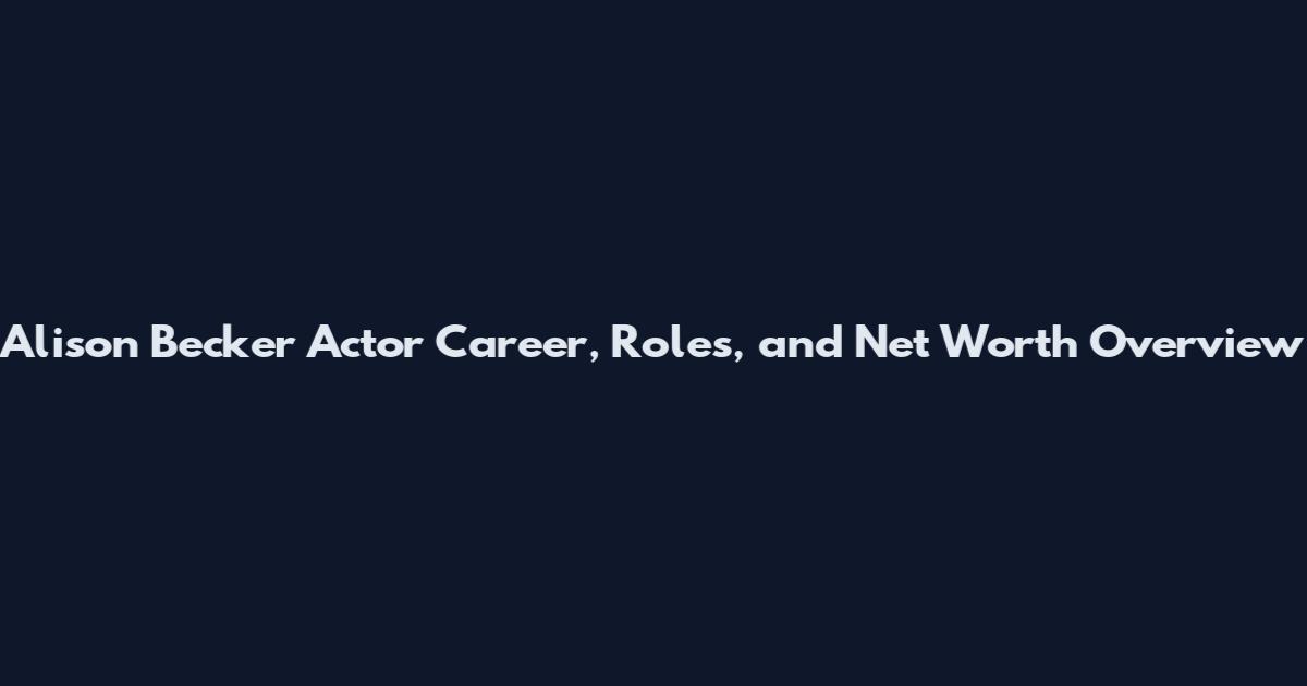 Alison Becker Actor Career, Roles, and Net Worth Overview