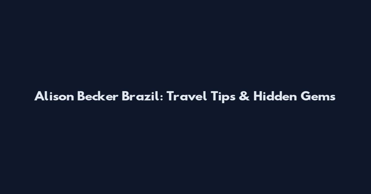 Alison Becker Brazil: Travel Tips & Hidden Gems