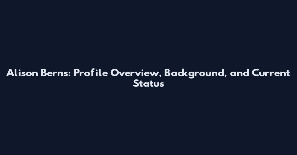 Alison Berns: Profile Overview, Background, and Current Status