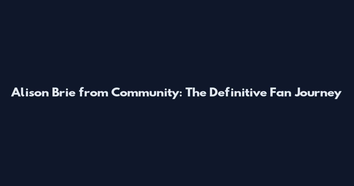 Alison Brie from Community: The Definitive Fan Journey