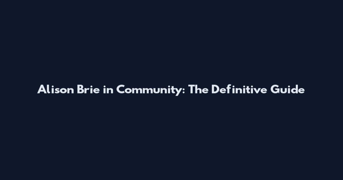 Alison Brie in Community: The Definitive Guide