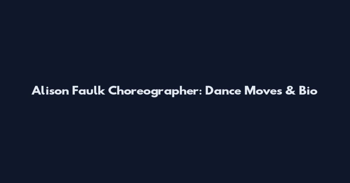 Alison Faulk Choreographer: Dance Moves & Bio