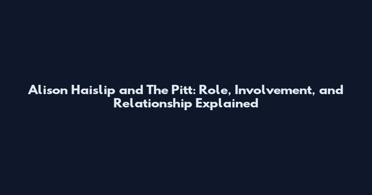 Alison Haislip and The Pitt: Role, Involvement, and Relationship Explained