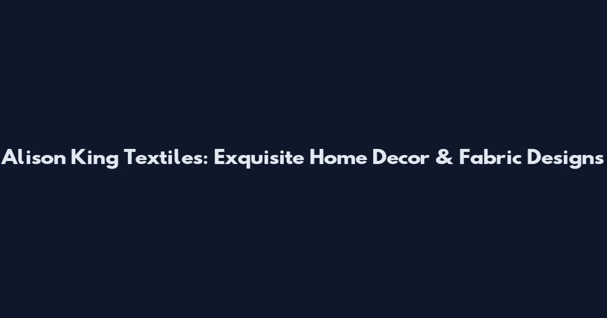 Alison King Textiles: Exquisite Home Decor & Fabric Designs