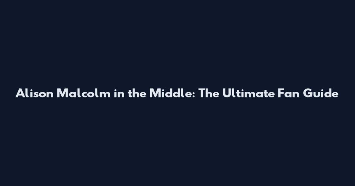 Alison Malcolm in the Middle: The Ultimate Fan Guide