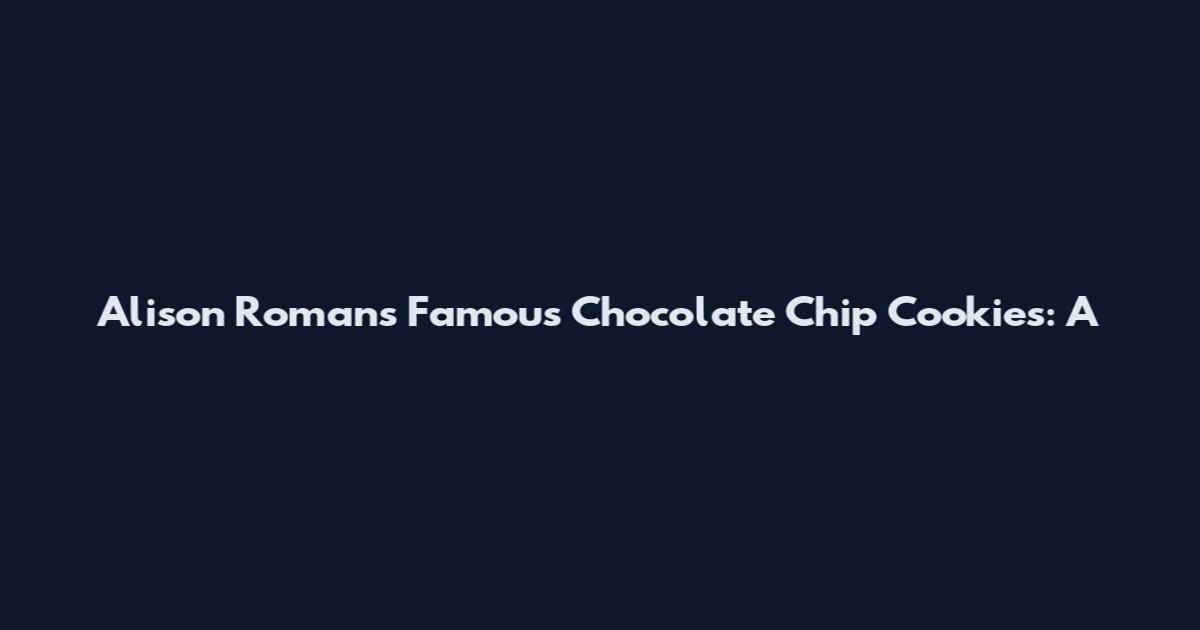 Alison Roman's Famous Chocolate Chip Cookies: A