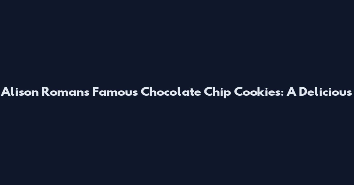 Alison Roman's Famous Chocolate Chip Cookies: A Delicious