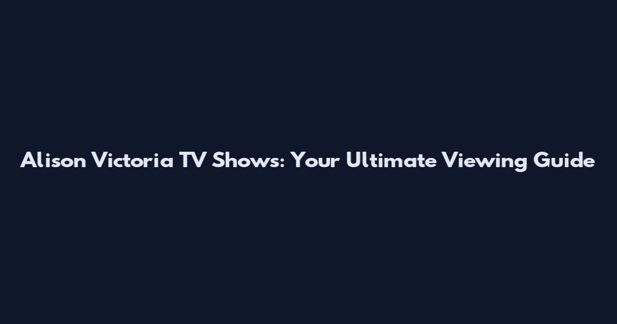 Alison Victoria TV Shows: Your Ultimate Viewing Guide