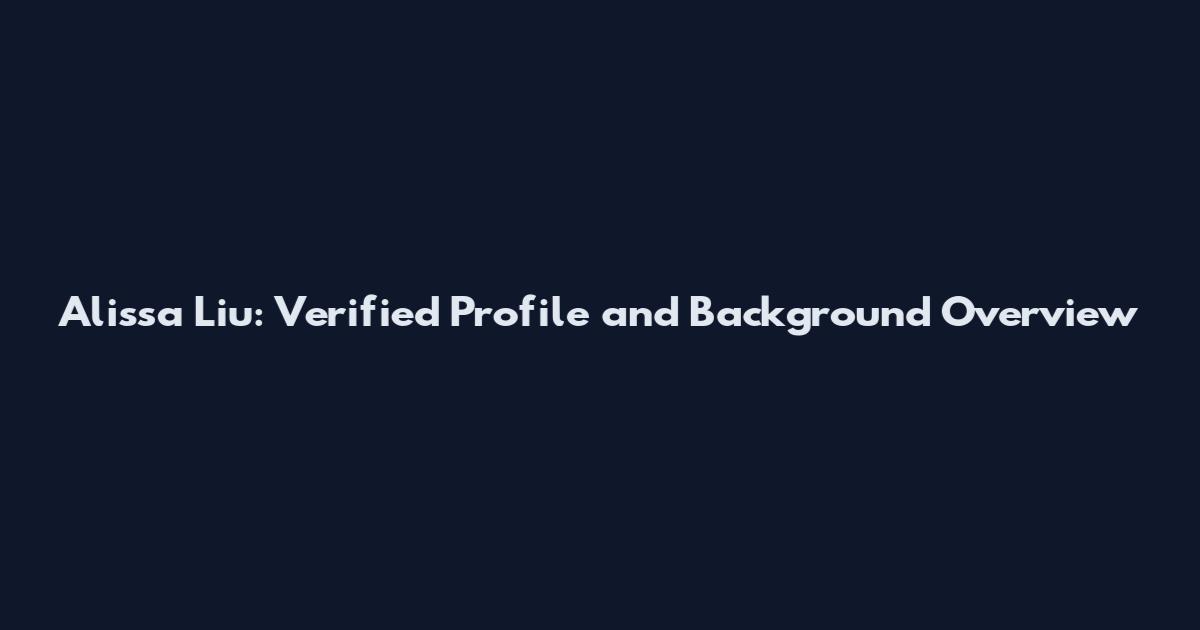 Alissa Liu: Verified Profile and Background Overview