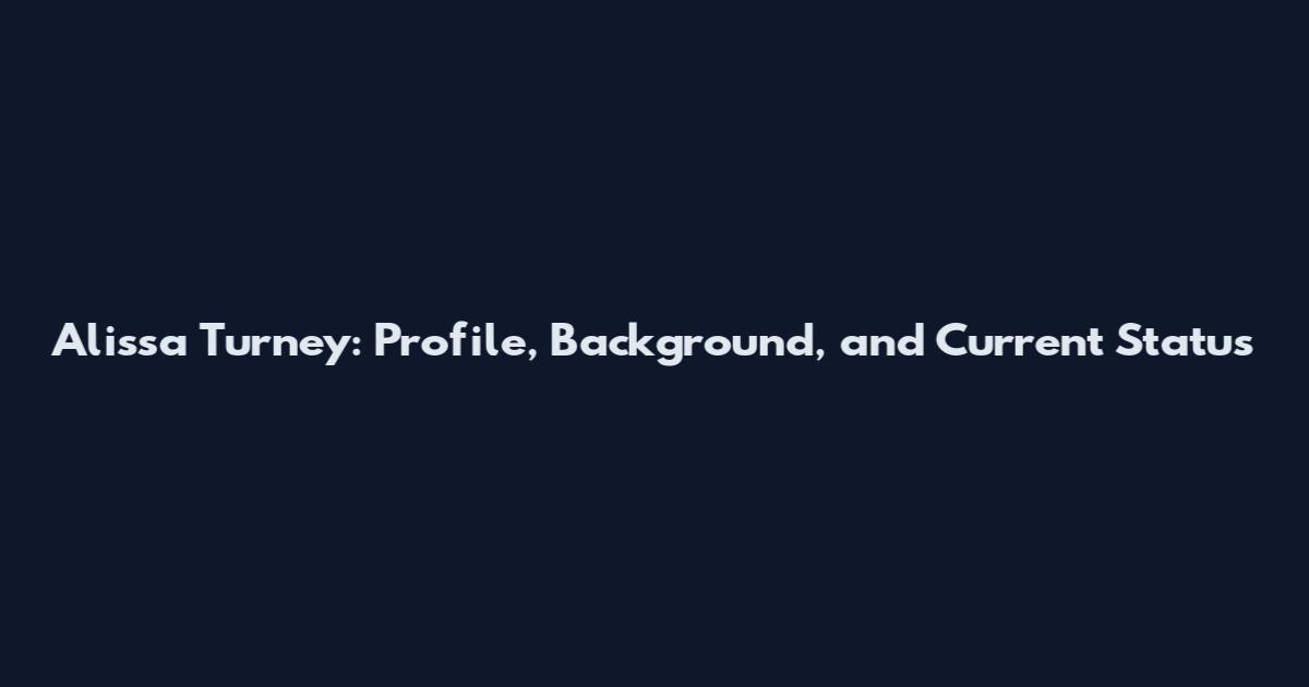 Alissa Turney: Profile, Background, and Current Status