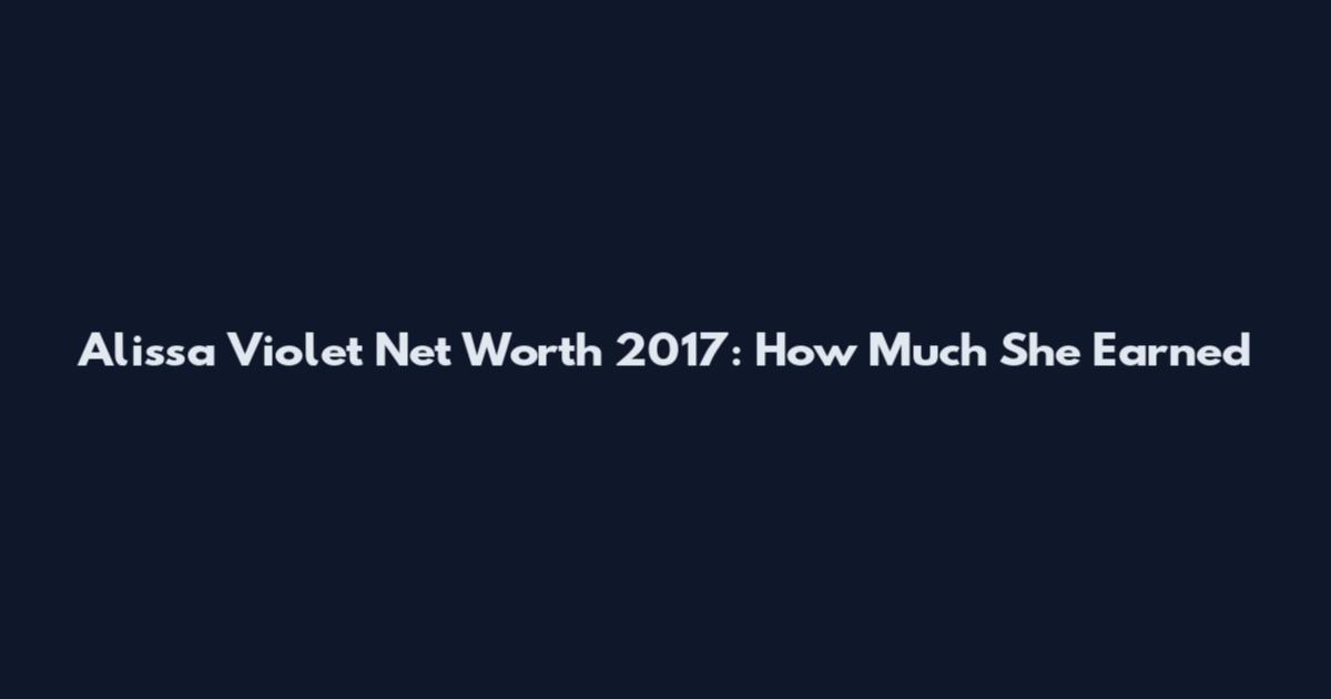 Alissa Violet Net Worth 2017: How Much She Earned