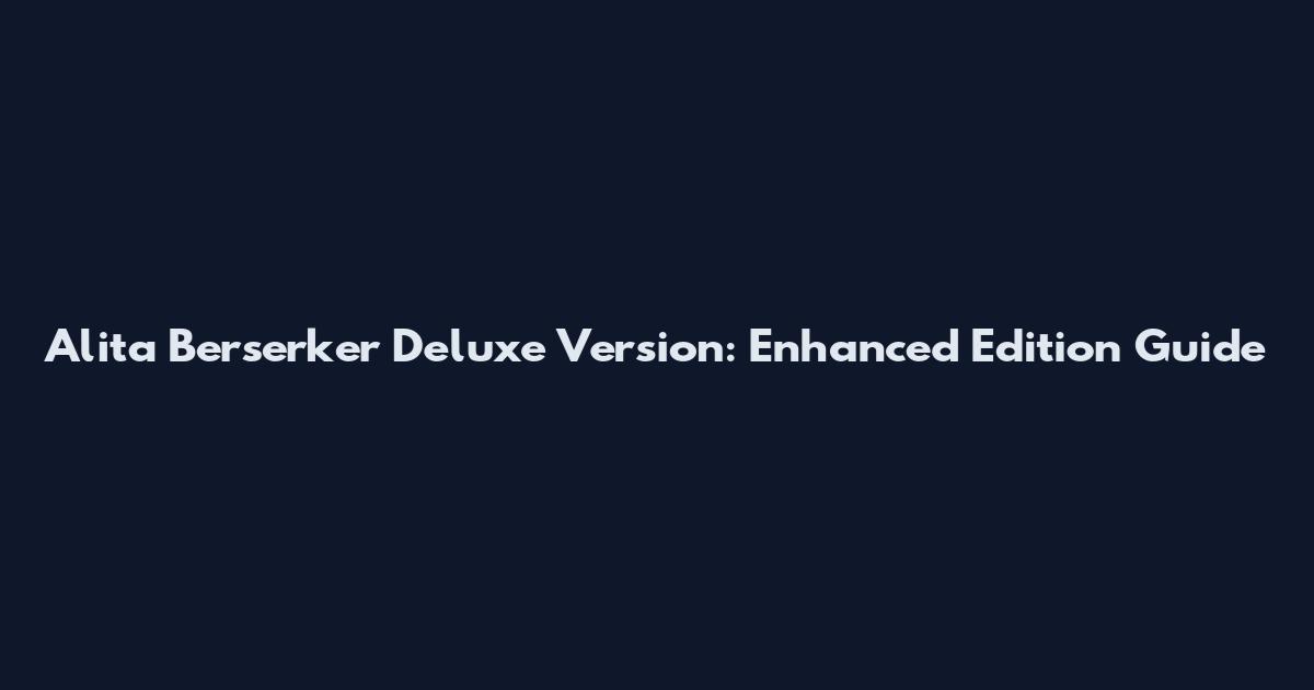 Alita Berserker Deluxe Version: Enhanced Edition Guide