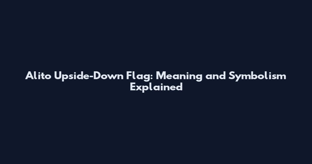 Alito Upside-Down Flag: Meaning and Symbolism Explained