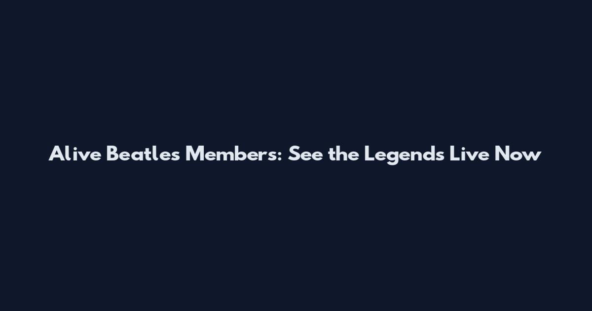 Alive Beatles Members: See the Legends Live Now