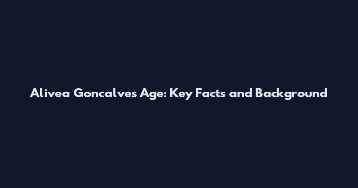 Alivea Goncalves Age: Key Facts and Background