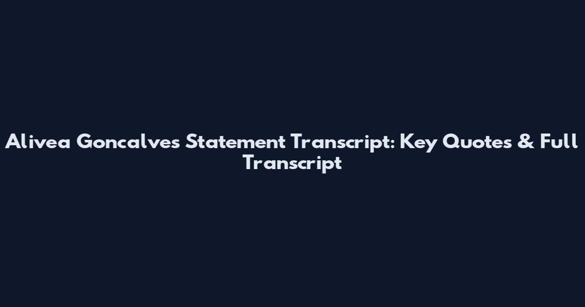Alivea Goncalves Statement Transcript: Key Quotes & Full Transcript
